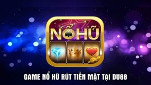 Chơi Game Nổ Hũ Rút Tiền Mặt Tại Du88 - Săn Jackpot Khủng