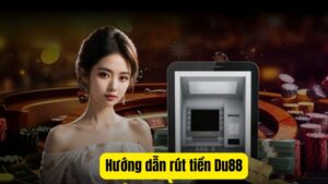 Hướng Dẫn Rút Tiền Du88 Tận Hưởng Trái Ngọt Thử Thách Trí Tuệ